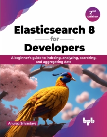Elasticsearch 8 for Developers: A beginner’s guide to indexing, analyzing, searching, and aggregating data