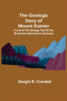 Geologic Story of Mount Rainier; A look at the geologic past of one of America's most scenic volcanoes