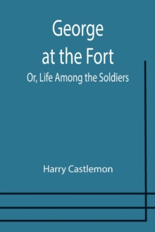 Image for George at the Fort; Or, Life Among the Soldiers