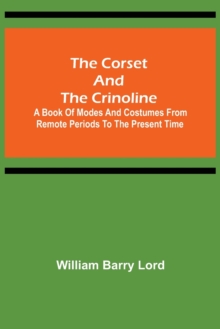 Image for The Corset and the Crinoline; A Book of Modes and Costumes from Remote Periods to the Present Time