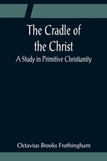 Image for The Cradle of the Christ; A Study in Primitive Christianity