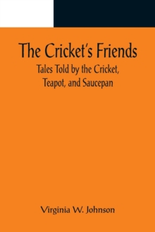 Image for The Cricket's Friends; Tales Told by the Cricket, Teapot, and Saucepan