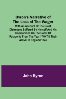 Image for Byron's Narrative of the Loss of the Wager; With an account of the great distresses suffered by himself and his companions on the coast of Patagonia from the year 1740 till their arrival in England 17