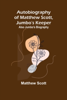 Image for Autobiography of Matthew Scott, Jumbo's Keeper; Also Jumbo's Biography,