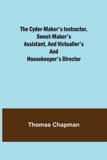 Image for The Cyder-Maker's Instructor, Sweet-Maker's Assistant, and Victualler's and Housekeeper's Director