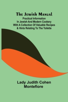 Image for The Jewish Manual; Practical Information in Jewish and Modern Cookery with a Collection of Valuable Recipes & Hints Relating to the Toilette