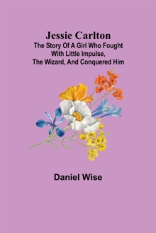 Image for Jessie Carlton; The Story of a Girl who Fought with Little Impulse, the Wizard, and Conquered Him