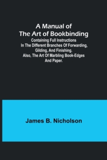 Image for A Manual of the Art of Bookbinding; Containing full instructions in the different branches of forwarding, gilding, and finishing. Also, the art of marbling book-edges and paper.