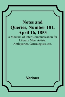 Image for Notes and Queries, Number 181, April 16, 1853; A Medium of Inter-communication for Literary Men, Artists, Antiquaries, Genealogists, etc.
