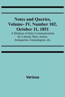 Image for Notes and Queries, Vol. IV, Number 102, October 11, 1851; A Medium of Inter-communication for Literary Men, Artists, Antiquaries, Genealogists, etc.