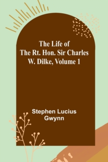 Image for The Life of the Rt. Hon. Sir Charles W. Dilke, Volume 1