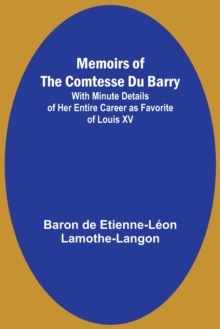 Image for Memoirs of the Comtesse Du Barry; With Minute Details of Her Entire Career as Favorite of Louis XV