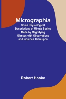 Image for Micrographia; Some Physiological Descriptions of Minute Bodies Made by Magnifying Glasses with Observations and Inquiries Thereupon