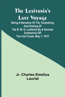 Image for The Lusitania's Last Voyage;Being a narrative of the torpedoing and sinking of the R. M. S. Lusitania by a German submarine off the Irish coast, May 7, 1915