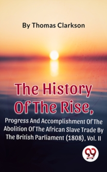 Image for History Of The Rise, Progress And Accomplishment Of The Abolition Of The African Slave Trade By The British Parliament (1808), Vol. II