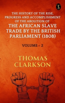 Image for History of the Rise, Progress and Accomplishment of The Abolition of The African Slave Trade By The British Parliament (1808), Volume II