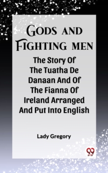 Image for Gods And Fighting Men The Story Of The Tuatha De Danaan And Of The Fianna Of Ireland Arranged And Put Into English