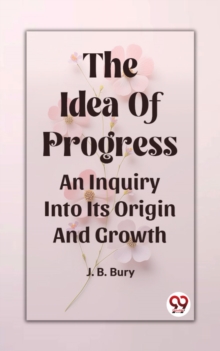 Image for The Idea Of Progress An Inquiry Into Its Origin And Growth