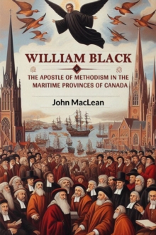 William Black The Apostle of Methodism in the Maritime Provinces of Canada