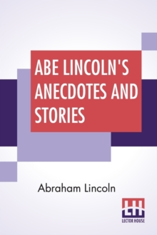 Image for Abe Lincoln's Anecdotes And Stories : A Collection Of The Best Stories Told By Lincoln Which Made Him Famous As America'S Best Story Teller Compiled By R. D. Wordsworth