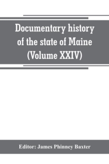 Image for Documentary history of the state of Maine (Volume XXIV) The Baxter Manusripts