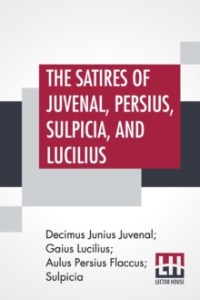Image for The Satires Of Juvenal, Persius, Sulpicia, And Lucilius : Literally Translated Into English Prose, With Notes, Chronological Tables, Arguments, &C. By The Rev. Lewis Evans To Which Is Added The Metric