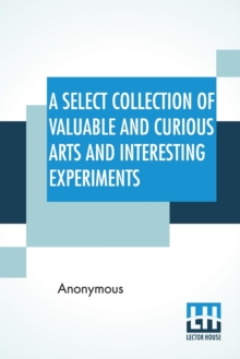 Image for A Select Collection Of Valuable And Curious Arts And Interesting Experiments