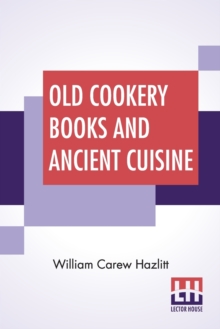 Image for Old Cookery Books And Ancient Cuisine : Edited By Henry B. Wheatley