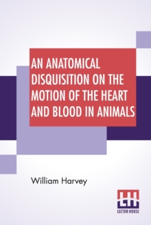 Image for An Anatomical Disquisition On The Motion Of The Heart And Blood In Animals