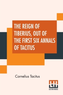 Image for The Reign Of Tiberius, Out Of The First Six Annals Of Tacitus : With His Account Of Germany, And Life Of Agricola, Translated By Thomas Gordon, Edited By Arthur Galton