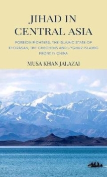 Image for Jihad in Central Asia : Foreign Fighters, the Islamic State of Khorasan, the Chechens and Uyghur Islamic Front in China