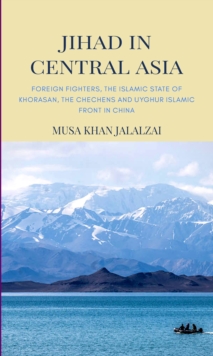 Image for Jihad in Central Asia: Foreign Fighters, the Islamic State of Khorasan, the Chechens and Uyghur Islamic Front in China