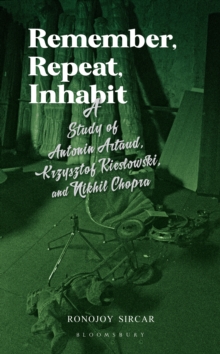 Image for Remember, repeat, inhabit: a study of Antonin Artaud, Krzysztof Kieslowski and Nikhil Chopra