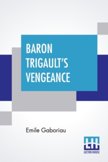 Baron Trigault’s Vengeance: A Sequel To “The Count’s Millions” Translated From The French Of Emile Gaboriau