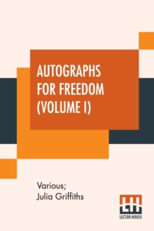 Autographs For Freedom (Volume I): Edited By Julia Griffiths (In Two Volumes – Volume I)