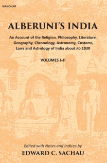 Alberuni’s India: An Account of the Religion, Philosophy, Literature, Geography, Chronology, Astronomy, Customs, Law and Astrology of India about AD 1030