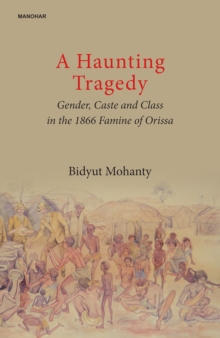 A Haunting Tragedy: Gender, Caste and Class in the 1866 Famine of Orissa