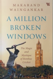 A million Broken Windows: The Magic and Mystique of Bombay Cricket