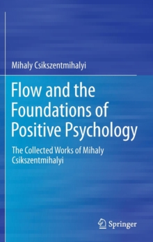 Image for Flow and the foundations of positive psychology  : the collected works of Mihaly Csikszentmihalyi