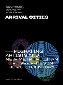 Image for Arrival Cities : Migrating Artists and New Metropolitan Topographies in the 20th Century