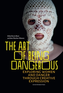 Image for The art of being dangerous  : exploring women and danger through creative expression