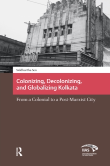 Colonizing, Decolonizing, and Globalizing Kolkata: From a Colonial to a Post-Marxist City
