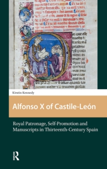 Alfonso X of Castile-Leon: Royal Patronage, Self-Promotion and Manuscripts in Thirteenth-century Spain