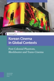 Image for Korean Cinema in Global Contexts : Post-Colonial Phantom, Blockbuster and Trans-Cinema
