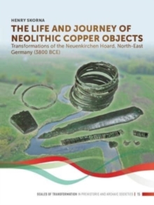 Image for The life and journey of Neolithic copper objects  : transformations of the Neuenkirchen hoard, North-East Germany (3800 BCE)