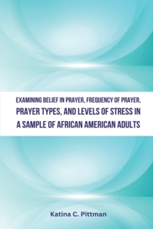 Image for Examining Belief in Prayer, Frequency of Prayer, Prayer Types, and Level of Stress in a Sample of African American Adults