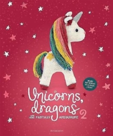 Unicorns, Dragons and More Fantasy Amigurumi 2, Volume 2 : Bring 14 Enchanting Characters to ...