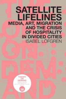 Image for Satellite Lifelines : Media, Art, Migration and the Crisis of Hospitality in Divided Cities