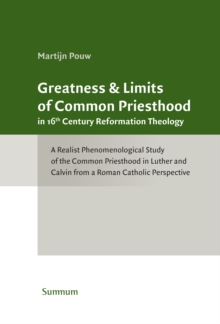 Image for Greatness & Limits of Common Priesthood in 16th Century Reformation Theology: A Realist Phenomenological Study of the Common Priesthood in Luther and Calvin from a Roman Catholic Perspective