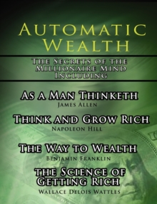 Image for Automatic Wealth, The Secrets of the Millionaire Mind-Including : As a Man Thinketh, The Science of Getting Rich, The Way to Wealth and Think and Grow Rich